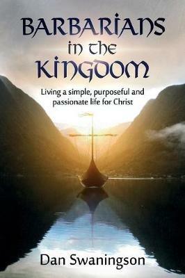 Barbarians in the Kingdom: Living a Simple, Purposeful, and Passionate Life for Christ - Dan Swaningson - cover