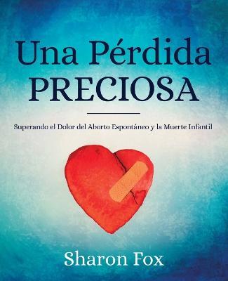 Una Perdida Preciosa: Superando el Dolor del Aborto Espontaneo y la Muerte Infantil - Sharon Fox - cover