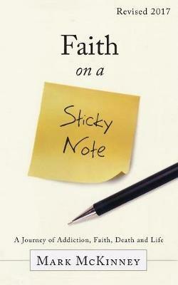 Faith on a Sticky Note: A Journey of Addiction, Faith, Death and Life - Mark McKinney - cover