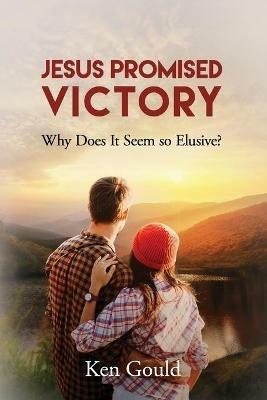Jesus Promised Victory: Why Does it Seem so Elusive? - Ken Gould - cover