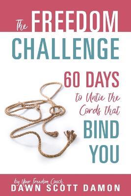 The Freedom Challenge: 60 Days to Untie the Cords that Bind You - Dawn Scott Damon - cover