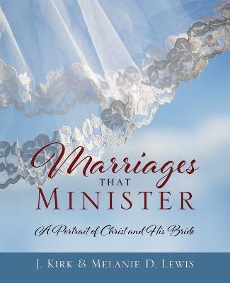 Marriages that Minister: A Portrait of Christ and His Bride - J Kirk Lewis,Melanie D Lewis - cover