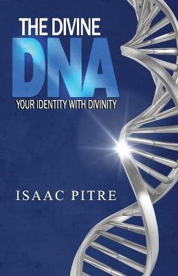 The Divine DNA: Your Identity With Divinity - Isaac Pitre - cover