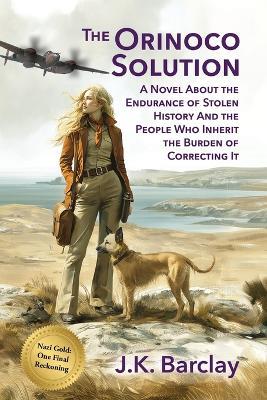 The Orinoco Solution: A Novel About the Endurance of Stolen History And the People Who Inherit the Burden of Correcting It - J K Barclay - cover