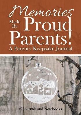 Memories Made By Proud Parents! A Parent's Keepsake Journal - @ Journals and Notebooks - cover