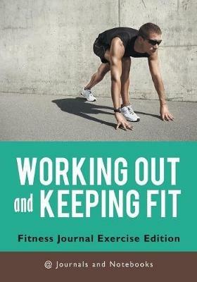 Working out and Keeping Fit. Fitness Journal Exercise Edition - @ Journals and Notebooks - cover