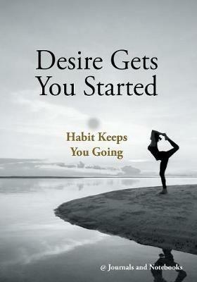 Desire Gets You Started; Habit Keeps You Going - @ Journals and Notebooks - cover