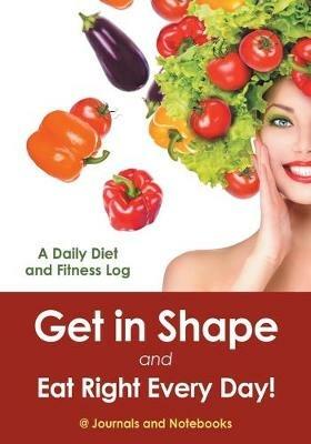Get in Shape and Eat Right Every Day! A Daily Diet and Fitness Log - @ Journals and Notebooks - cover