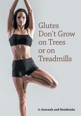 Glutes Don't Grow on Trees or on Treadmills - @ Journals and Notebooks - cover
