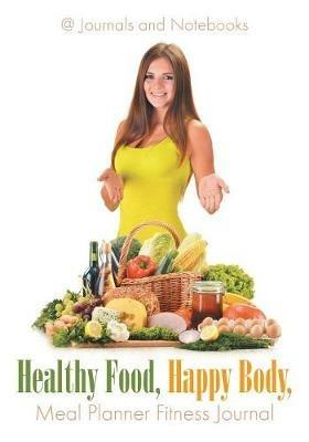 Healthy Food, Happy Body, Meal Planner Fitness Journal - @ Journals and Notebooks - cover