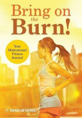Bring on the Burn! Your Motivational Fitness Journal - @ Journals and Notebooks - cover
