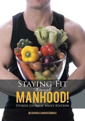 Staying Fit Through Manhood! Fitness Journal Men's Edition - @ Journals and Notebooks - cover