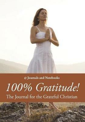 100% Gratitude! The Journal for the Grateful Christian - @ Journals and Notebooks - cover