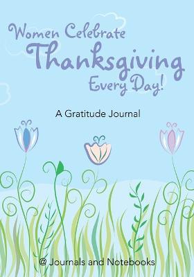 Women Celebrate Thanksgiving Every Day! A Gratitude Journal - @ Journals and Notebooks - cover
