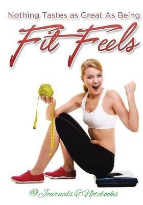 Nothing Tastes as Great As Being Fit Feels - @ Journals and Notebooks - cover