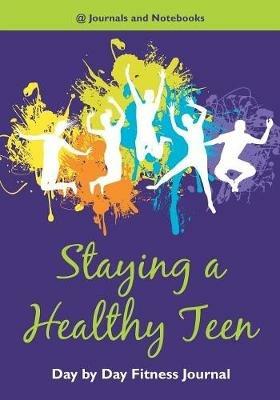 Staying a Healthy Teen Day by Day Fitness Journal - @ Journals and Notebooks - cover