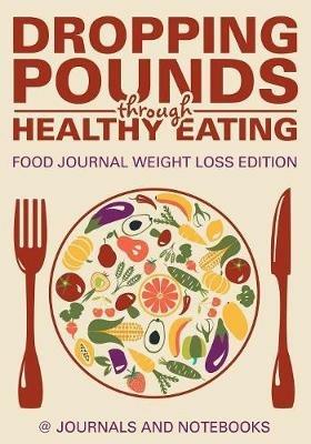 Dropping Pounds through Healthy Eating. Food Journal Weight Loss Edition - @ Journals and Notebooks - cover