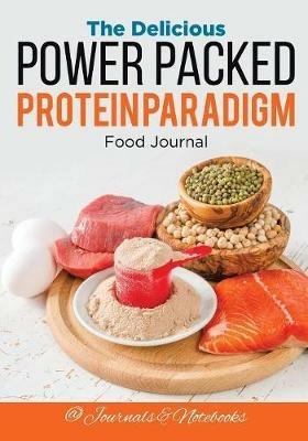 The Delicious Power Packed Protein Paradigm Food Journal - @ Journals and Notebooks - cover