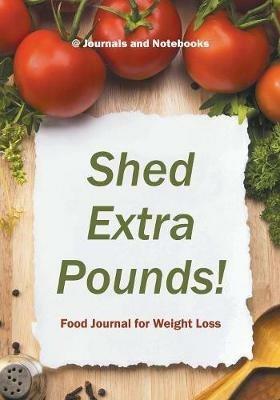 Shed Extra Pounds! Food Journal for Weight Loss - @ Journals and Notebooks - cover