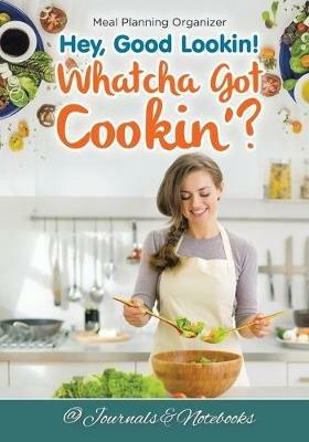 Hey, Good Lookin! Whatcha Got Cookin'? Meal Planning Organizer - @ Journals and Notebooks - cover