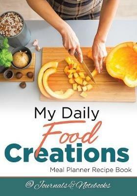 My Daily Food Creations. Meal Planner Recipe Book. - @journals Notebooks - cover
