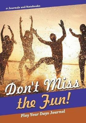 Don't Miss the Fun! Play Your Days Journal - @ Journals and Notebooks - cover