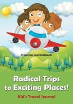 Radical Trips to Exciting Places! Kid's Travel Journal
