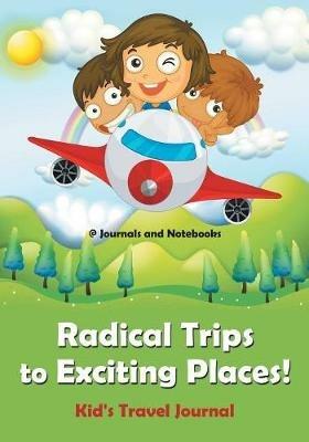 Radical Trips to Exciting Places! Kid's Travel Journal - @ Journals and Notebooks - cover