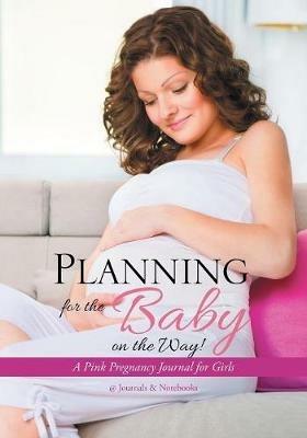 Planning for the Baby on the Way! A Pink Pregnancy Journal for Girls - @journals Notebooks - cover