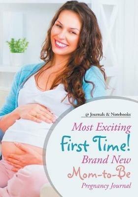 Most Exciting First Time! Brand New Mom-to-Be Pregnancy Journal - @journals Notebooks - cover
