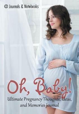 Oh, Baby! Ultimate Pregnancy Thoughts, Ideas, and Memories Journal - @journals Notebooks - cover