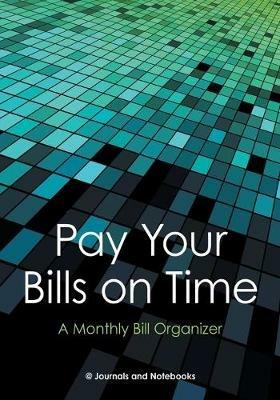 Pay Your Bills on Time. A Monthly Bill Organizer. - @journals Notebooks - cover