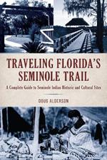 Traveling Florida's Seminole Trail: A Complete Guide to Seminole Indian Historic and Cultural Sites