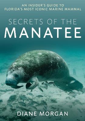 Secrets of the Manatee: An Insider's Guide to Florida’s Most Iconic Marine Mammal - Diane Morgan - cover