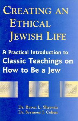 Creating an Ethical Jewish Life: A Practical Introduction to Classic Teachings on How to Be a Jew - Byron L. Sherwin,Seymour Cohen - cover