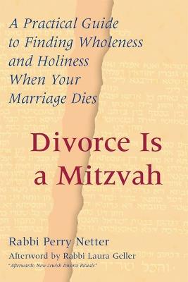 Divorce Is a Mitzvah: A Practical Guide to Finding Wholeness and Holiness When Your Marriage Dies - Perry Netter - cover
