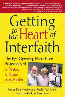 Getting to Heart of Interfaith: The Eye-Opening, Hope-Filled Friendship of a Pastor, a Rabbi & an Imam - Don Mackenzie,Ted Falcon,Jamal Rahman - cover