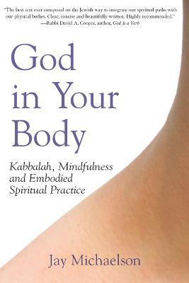 God in Your Body: Kabbalah, Mindfulness and Embodied Spiritual Practice - Jay Michaelson - cover