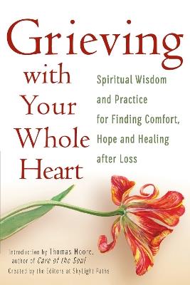 Grieving with Your Whole Heart: Spiritual Wisdom and Practice for  Finding Comfort, Hope and Healing After Loss - cover