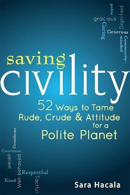 Saving Civility: 52 Ways to Tame Rude, Crude & Attitude for a Polite Planet - Sara Hacala - cover