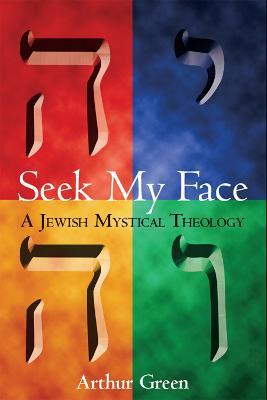 Seek My Face: A Jewish Mystical Theology - Arthur Green - cover
