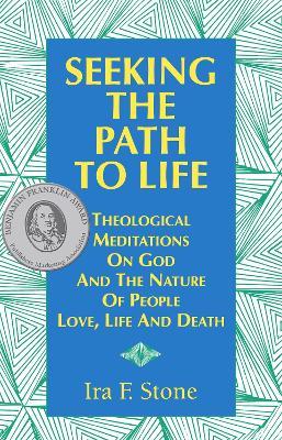 Seeking the Path to Life: Theological Meditations on God and the Nature of People, Love, Life and Death - Ira Stone - cover