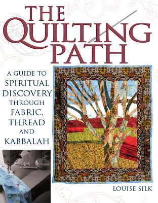 The Quilting Path: A Guide to Spiritual Discover through Fabric, Thread and Kabbalah - Louise Silk - cover