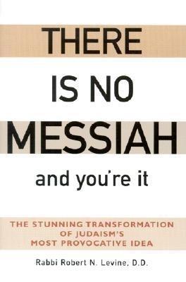There Is No Messiah—and You're It: The Stunning Transformation of Judaism's Most Provocative Idea - Robert N. Levine - cover