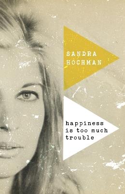 Happiness Is Too Much Trouble - Sandra Hochman - cover