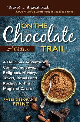 On the Chocolate Trail: A Delicious Adventure Connecting Jews, Religions, History, Travel, Rituals and Recipes to the Magic of Cacao (2nd Edition) - Deborah Prinz - cover