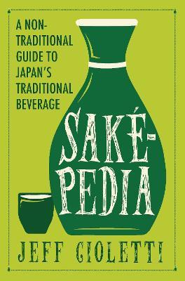 Sakepedia: A Non-Traditional Guide to Japan's Traditional Beverage - Jeff Cioletti - cover