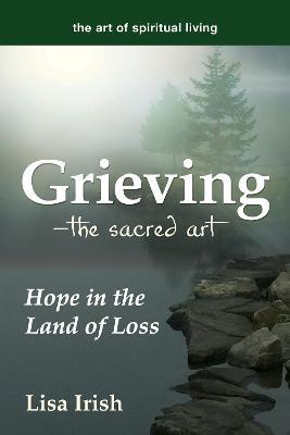 Grieving—The Sacred Art: Hope in the Land of Loss - Lisa Irish - cover