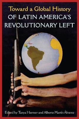 Toward a Global History of Latin America's Revolutionary Left - cover