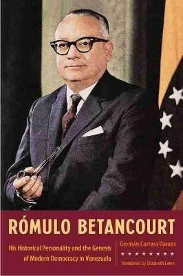 Rómulo Betancourt: His Historical Personality and the Genesis of Modern Democracy in Venezuela - Germán Carrera Damas,Elizabeth Lowe - cover